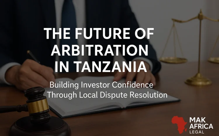  The Future of Arbitration in Tanzania: Building Investor Confidence Through Local Dispute Resolution